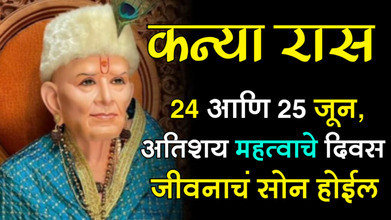 कन्या राशी : 24 आणि 25 जून, अतिशय महत्वाचे दिवस जीवनाचं सोन होईल….
