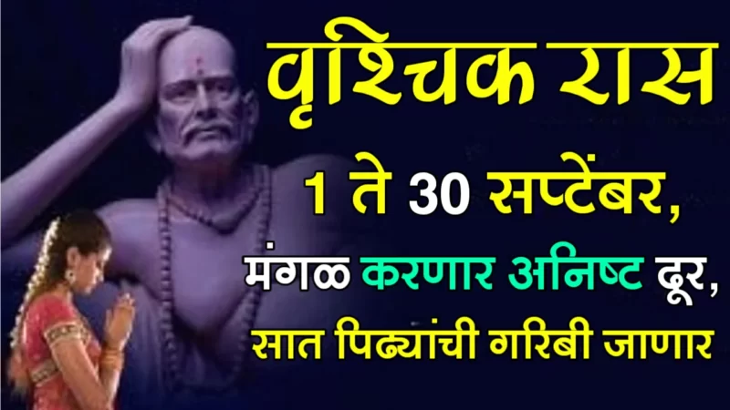 वृश्चिक राशी : 1 ते 30 सप्टेंबर, मंगळ करणार अनिष्ट दूर, सात पिढ्यांची गरिबी जाणार….