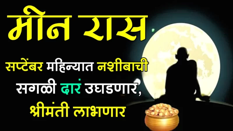 मीन राशी : सप्टेंबर महिन्यात नशीबाची सगळी दारं उघडणार, श्रीमंती लाभणार…