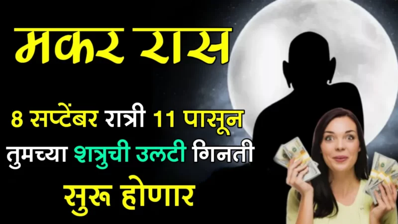 मकर राशी : 8 सप्टेंबर रात्री 11 पासून तुमच्या शत्रुची उलटी गिनती सुरू होणार…