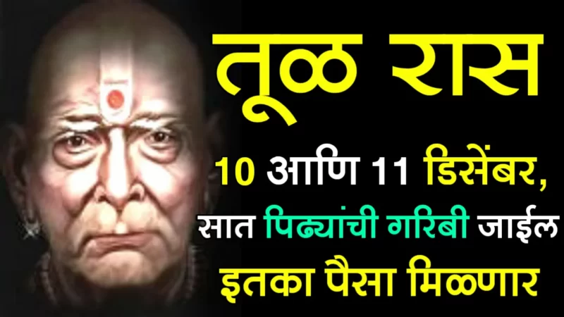 तूळ राशी : 10 आणि 11 डिसेंबर, सात पिढ्यांची गरिबी जाईल इतका पैसा मिळणार…