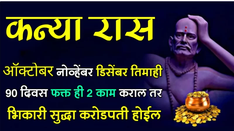 कन्या राशी : ऑक्टोबर नोव्हेंबर डिसेंबर तिमाही 90 दिवस फक्त ही 2 काम कराल तर भिकारी सुद्धा करोडपती होईल…
