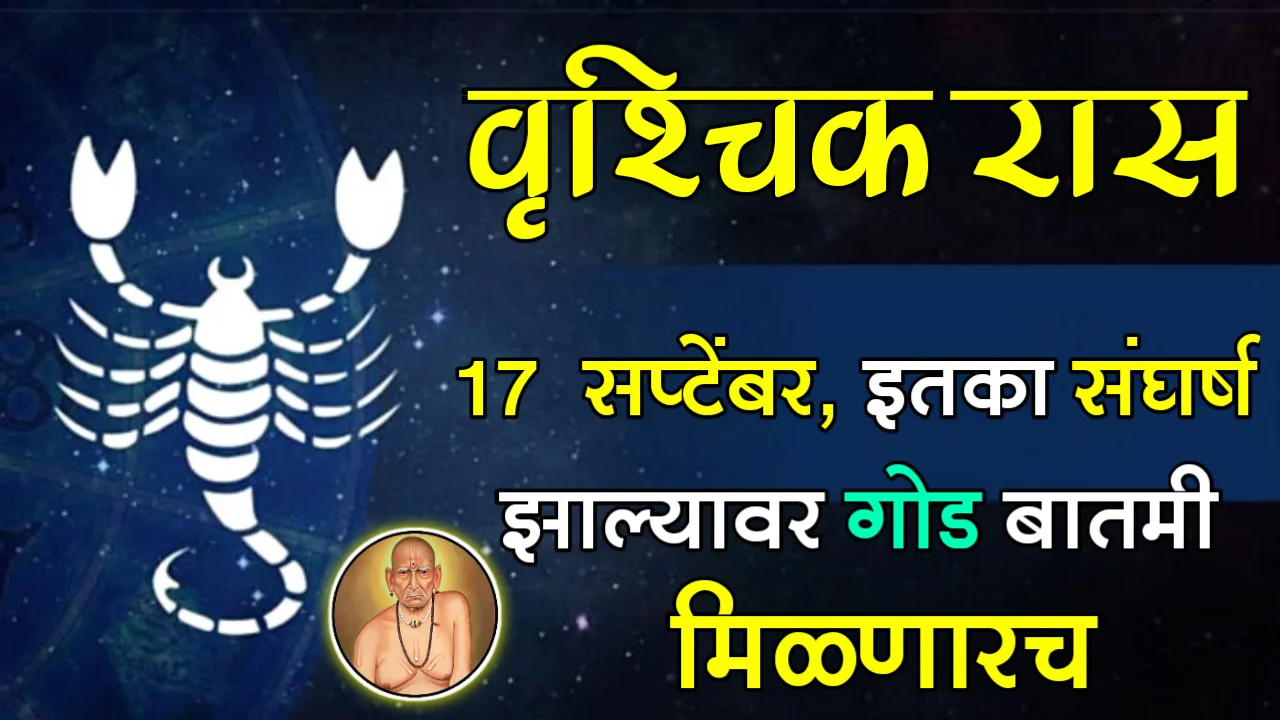 वृश्चिक राशी : 17 सप्टेंबर, इतका संघर्ष झाल्यावर गोड बातमी मिळणारच…