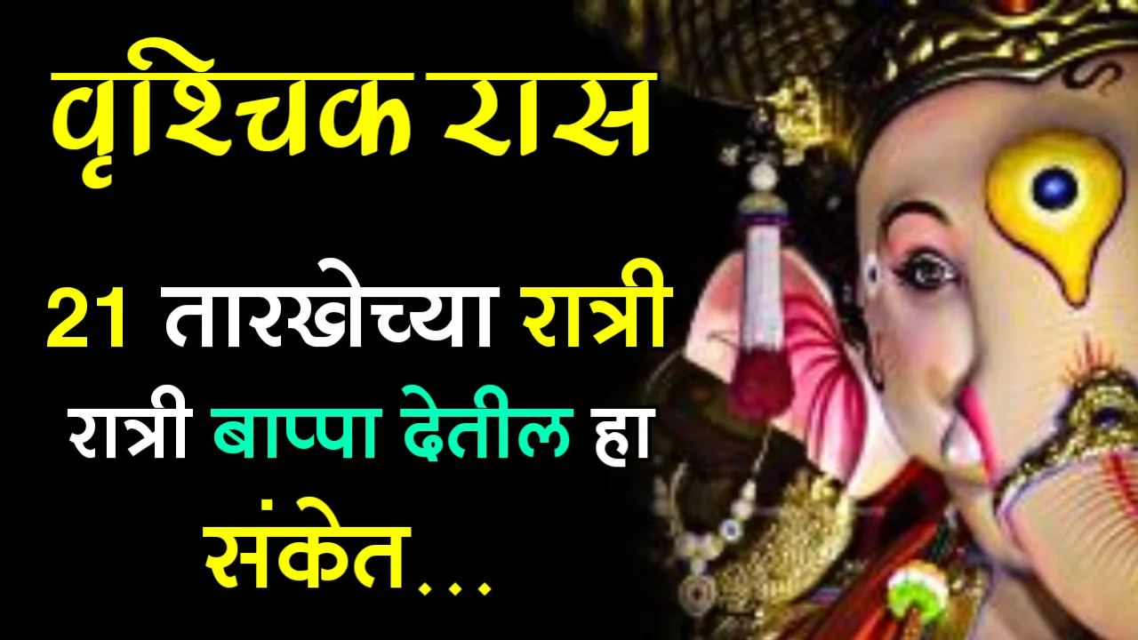 वृश्चिक रास : 21 तारखेच्या रात्री रात्री बाप्पा देतील हा संकेत…