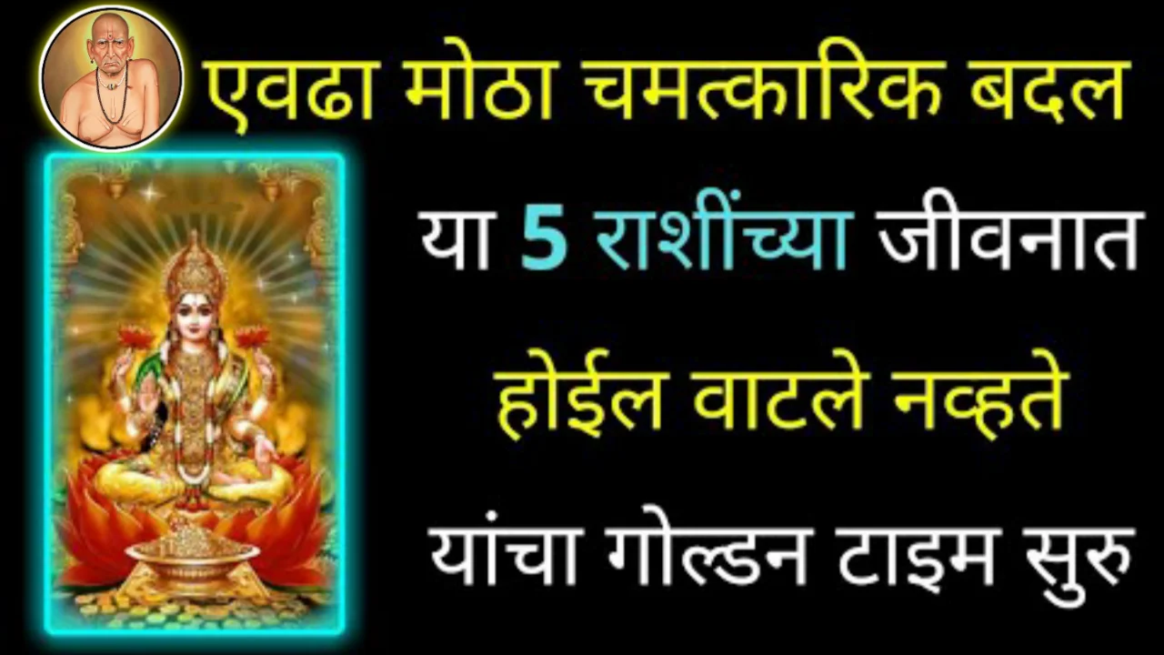एवढा मोठा चमत्कारिक बदल या 5 राशींच्या जीवनात होईल वाटले नव्हते, यांचा गोल्डन टाइम सुरु..