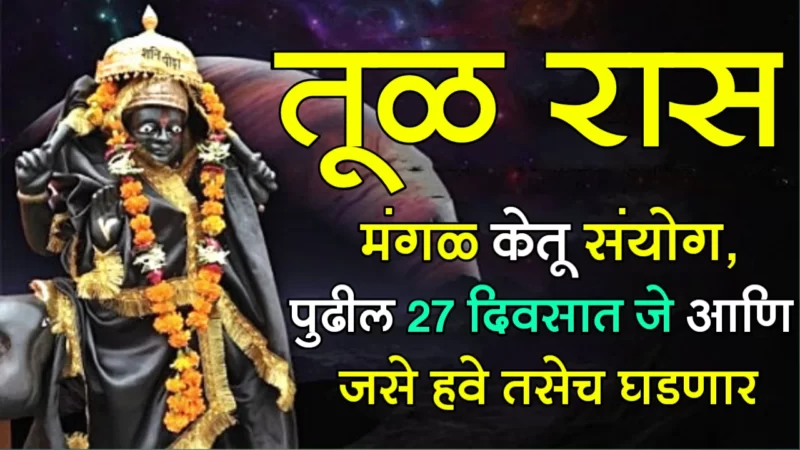 तूळ राशी : मंगळ केतू संयोग, पुढील 27 दिवसात जे आणि जसे हवे तसेच घडणार…