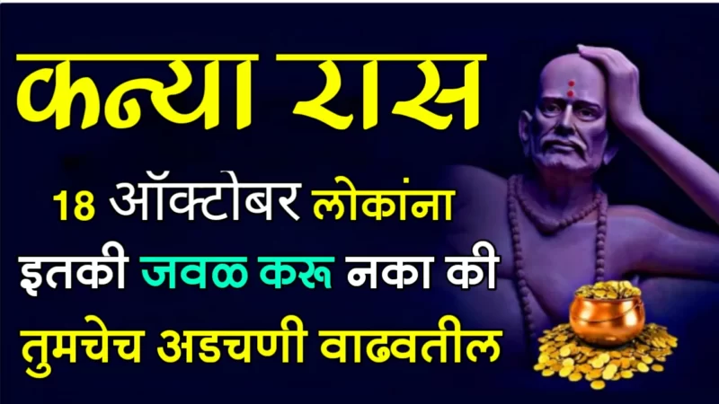 कन्या राशी : 18 ऑक्टोबर, लोकांना इतकी जवळ करू नका की तुमचेच अडचणी वाढवतील….