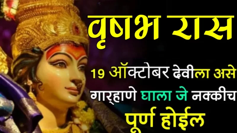 वृषभ राशी : 19 ऑक्टोबर, देवीला असे गाऱ्हाणे घाला जे नक्कीच पूर्ण होईल…