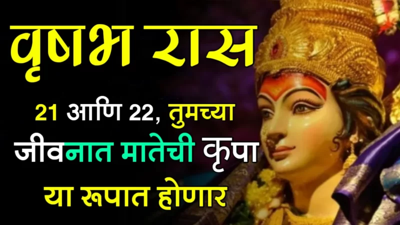 वृषभ राशी : 21 आणि 22, तुमच्या जीवनात मातेची कृपा या रूपात होणार…