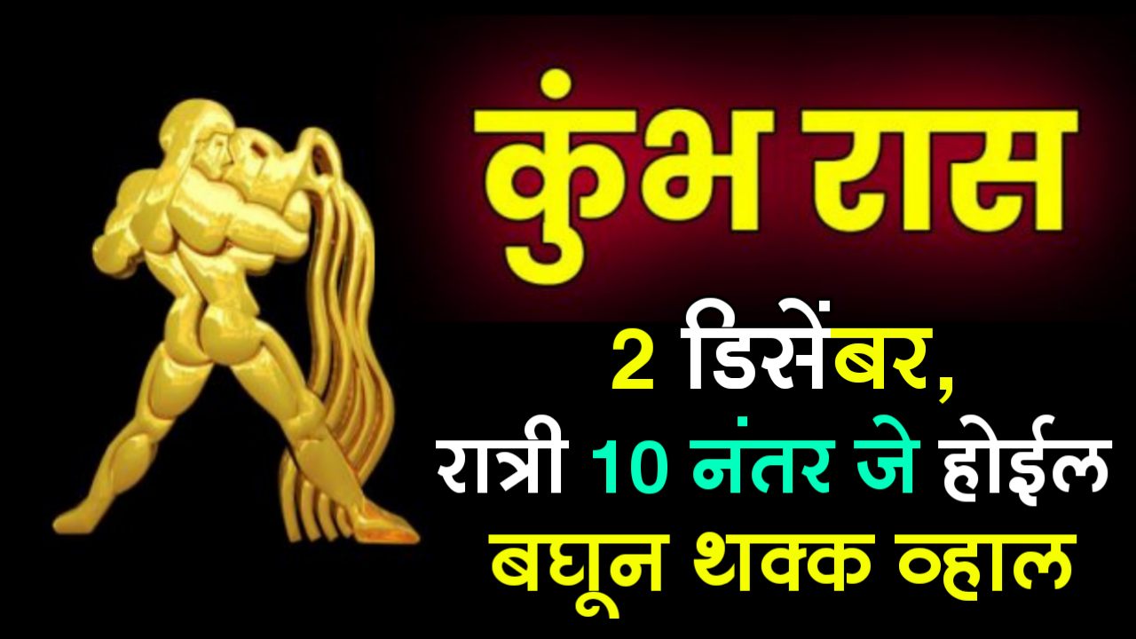 कुंभ रास, 2 डिसेंबर, रात्री 10 नंतर जे होईल बघून थक्क व्हाल..