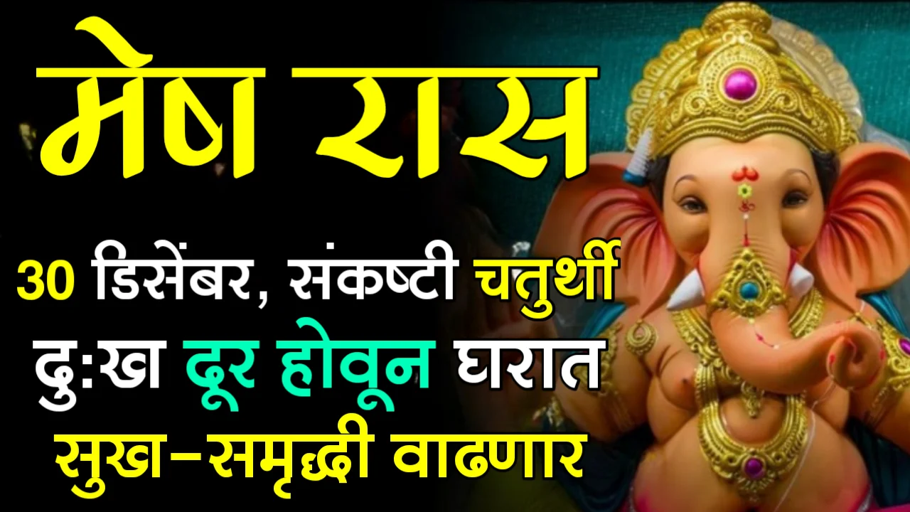 मेष रास : 30 डिसेंबर संकष्टी चतुर्थी, दुःख दूर होवून घरात सुख-समृद्धी वाढणार…