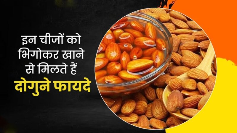 रातभर पानी में भिगोकर इन चीज़ों का करें सेवन, होंगे सेहत को कई जबरदस्त फायदे और बचेंगे नुकसानों से