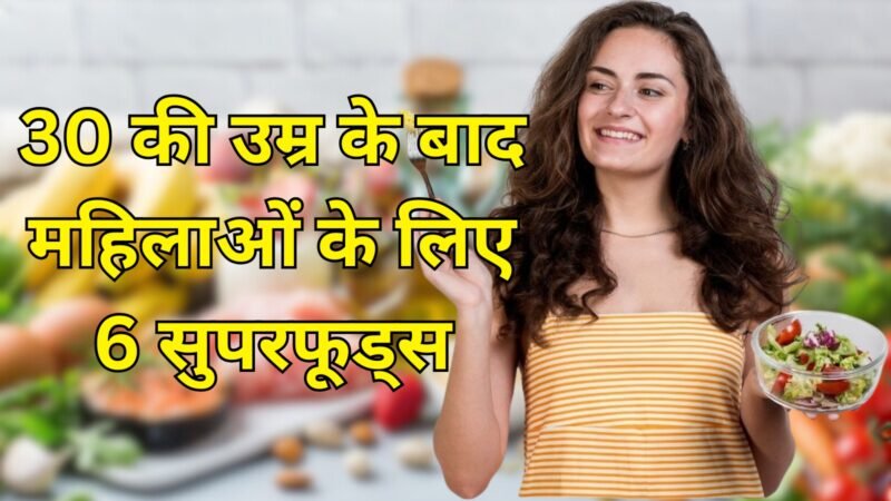 30 की उम्र के बाद महिलाओं के लिए 6 सुपरफूड्स: हेल्थ, स्किन और हॉर्मोन बैलेंस के लिए ज़रूरी