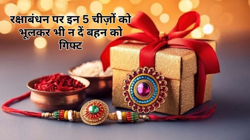 रक्षाबंधन पर इन 5 चीज़ों को भूलकर भी न दें बहन को गिफ्ट में, वरना रिश्तों में आ सकती है खटास